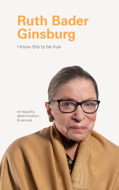 Item #307550 I Know This to Be True: Ruth Bader Ginsburg. Geoff Blackwell, Ruth, Hobday