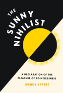 Item #318274 Sunny Nihilist: A Declaration of the Pleasure of Pointlessness. Wendy Syfret