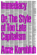 Item #322401 Immediacy: Or, The Style of Too Late Capitalism. Anna Kornbluh