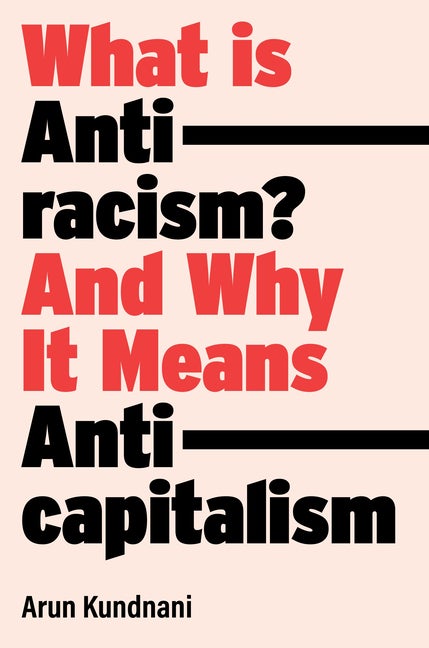 Item #299967 What Is Antiracism?: And Why It Means Anticapitalism. Arun Kundnani