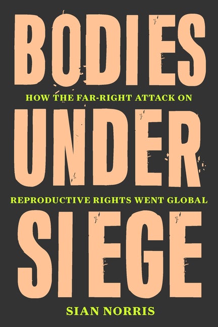 Item #299574 Bodies Under Siege: How the Far-Right Attack on Reproductive Rights Went Global....