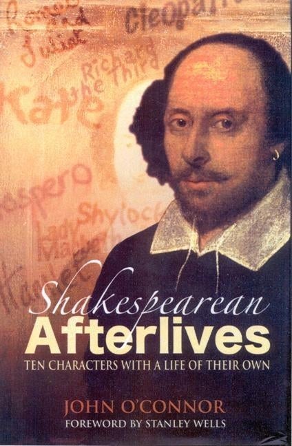 Item #287198 Shakespearean Afterlives: Ten Characters With A Life Of Their Own. John O' Connor.