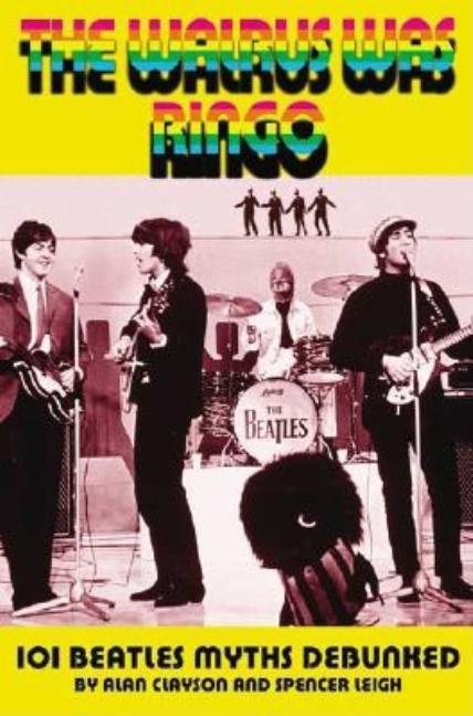 Item #263408 The Walrus Was Ringo: 101 Beatles Myths Debunked. Alan Clayson, Spencer, Leigh