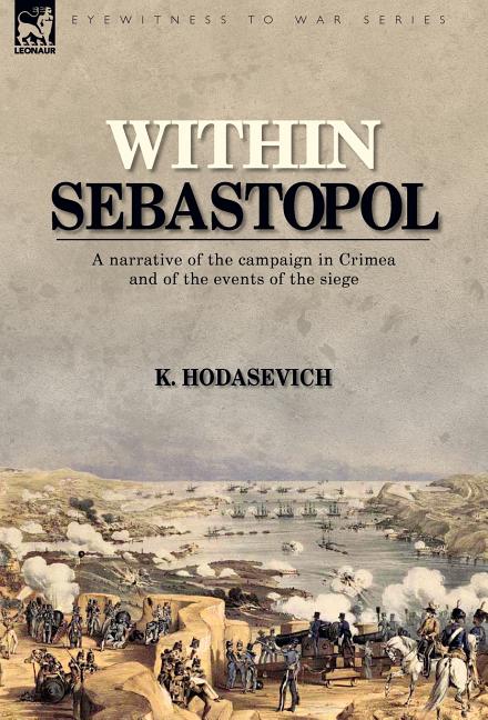 Item #228845 Within Sebastopol: A Narrative of the Campaign in the Crimea, and of the Events of the Siege. K. HODASEVICH.