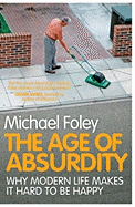 Item #322129 Age of Absurdity: Why Modern Life Makes It Hard to Be Happy. Michael Foley