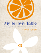 Item #316132 My Tel Aviv Table: A journey of flavours and aromas from a sun-soaked city. Limor Chen