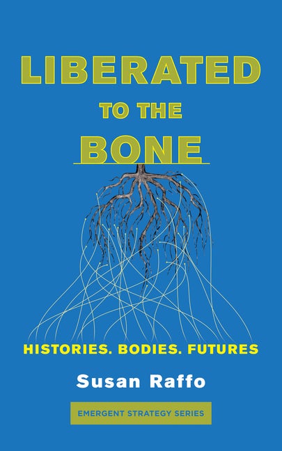 Item #289508 Liberated To the Bone: Histories. Bodies. Futures. (Emergent Strategy Series, 7). Susan Raffo.
