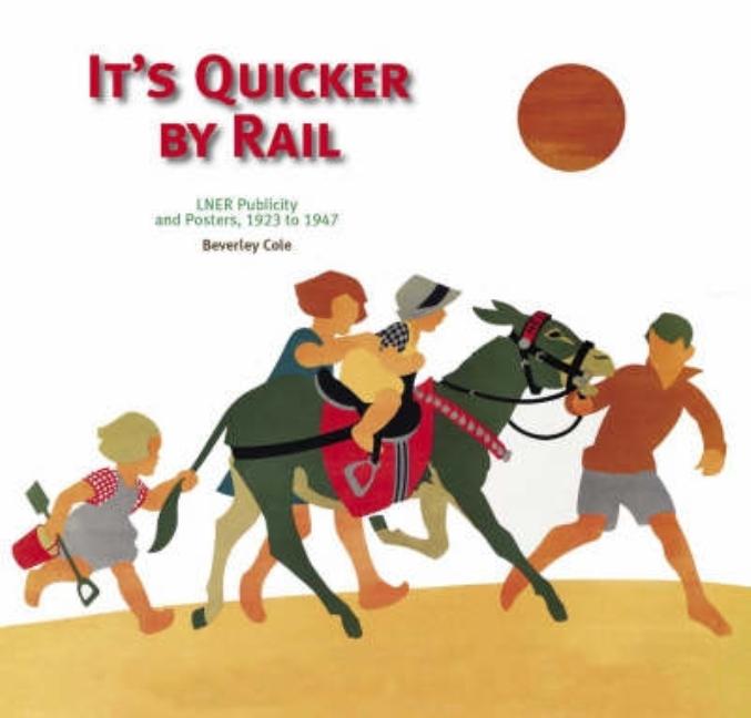 Item #303655 It's Quicker By Rail: LNER Publicity and Posters 1923 to 1947. Beverley Cole