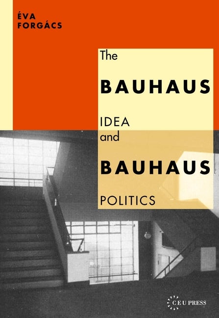 Item #274122 The Bauhaus Idea and Bauhaus Politics (Central European University Press Book). Eva Forgacs.