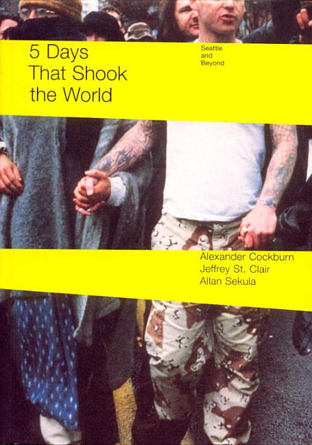Item #235167 5 Days That Shook the World: Seattle and Beyond. Alexander Cockburn, Jeffrey St Clair, Allan Sekula.
