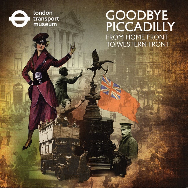 Item #294890 Goodbye Piccadilly: From Home Front to Western Front. London Transport Museum, Sue...
