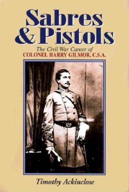 Item #297188 Sabres & Pistol: The Civil War Career of Colonel Harry Gilmor, G.S.A.: The Civil War...