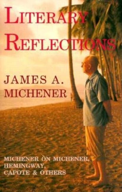 Item #267060 Literary Reflections: Michener on Michener, Hemingway, Capote, & Others. James A....