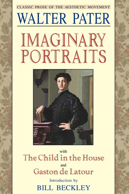 Item #270023 Imaginary Portraits: With the Child in the House and Gaston de Latour (Aesthetics Today). Walter Pater, Bill Beckley.