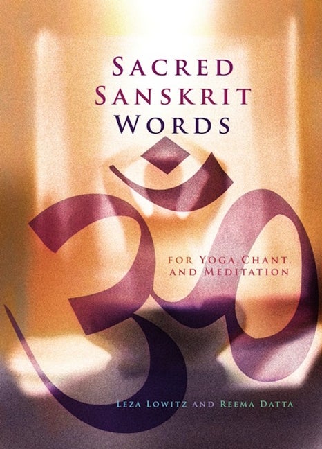 Item #291965 Sacred Sanskrit Words: For Yoga, Chant, and Meditation. Leza A Lowitz, Reema, Datta.