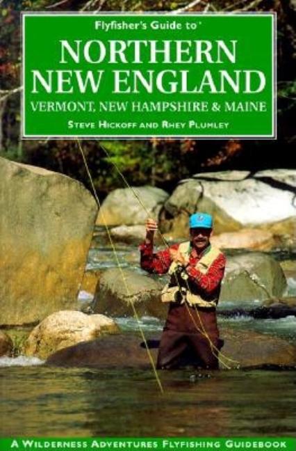 Item #282931 Flyfisher's Guide to Northern New England: Vermont, New Hampshire, and Maine (The Wilderness Adventures Flyfisher's Guide Series). Steve Hickoff, Rhey, Plumley.