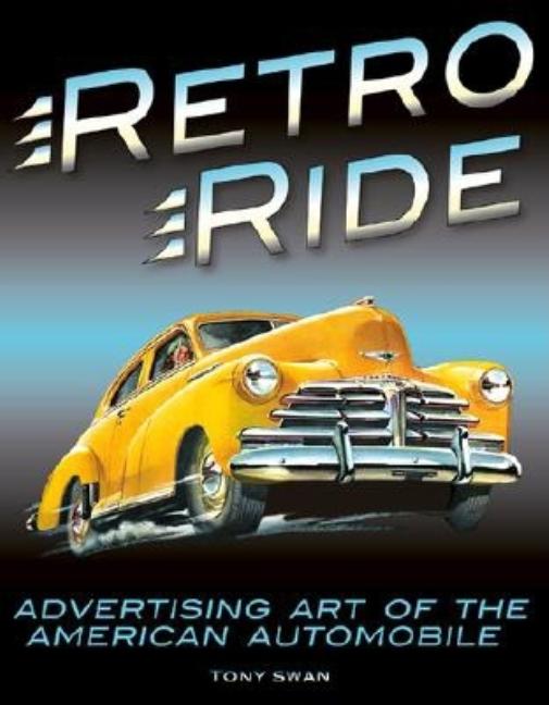 Item #294712 Retro Ride: Advertising Art of the American Automobile. Tony Swan