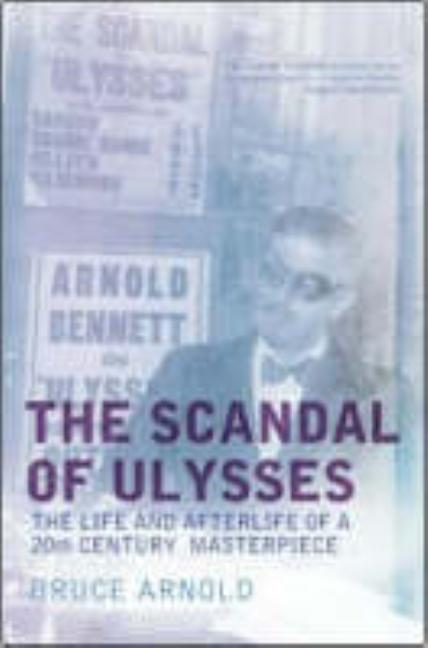 Item #271933 The Scandal of Ulysses: The Life And Afterlife of a Twentieth Century Masterpiece --...