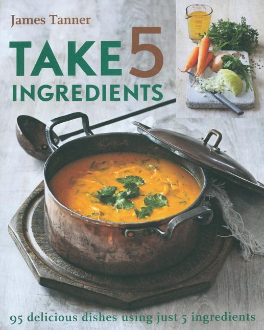 Item #273192 Take 5 Ingredients: 95 Delicious Dishes Using Just 5 Ingredients. James Tanner