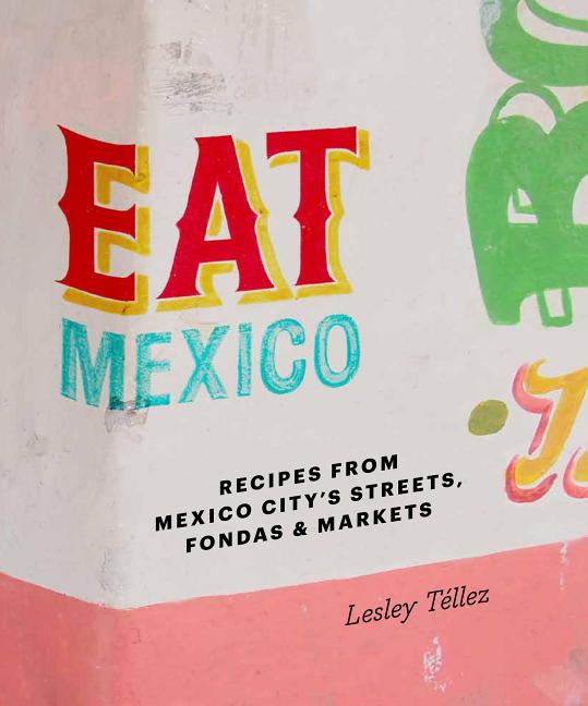 Item #307761 Eat Mexico: Recipes and Stories from Mexico City's Streets, Markets and Fondas....