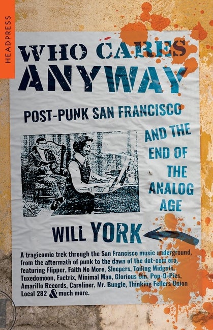 Item #301290 Who Cares Anyway: Post-Punk San Francisco and the End of the Analog Age. Will York
