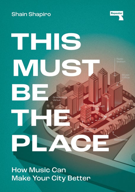 Item #306707 This Must Be the Place: How Music Can Make Your City Better. Shain Shapiro