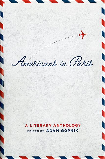 Item #297542 Americans in Paris : A Literary Anthology. ADAM GOPNIK