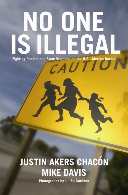 Item #274897 No One Is Illegal: Fighting Violence and State Repression on the U.S.-Mexico Border....