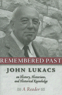 Item #315622 Remembered Past: John Lukacs On History Historians & Historical Knowledg. John Lukacs