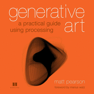 Item #316083 Generative Art: A Practical Guide Using Processing. Matt Pearson