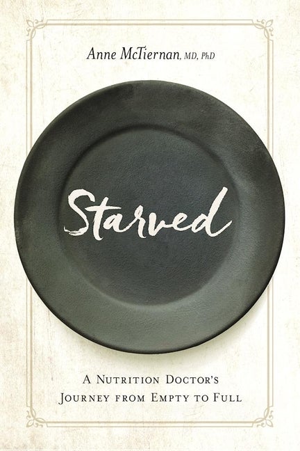 Item #257510 Starved: A Nutrition Doctor's Journey from Empty to Full. Anne McTiernan