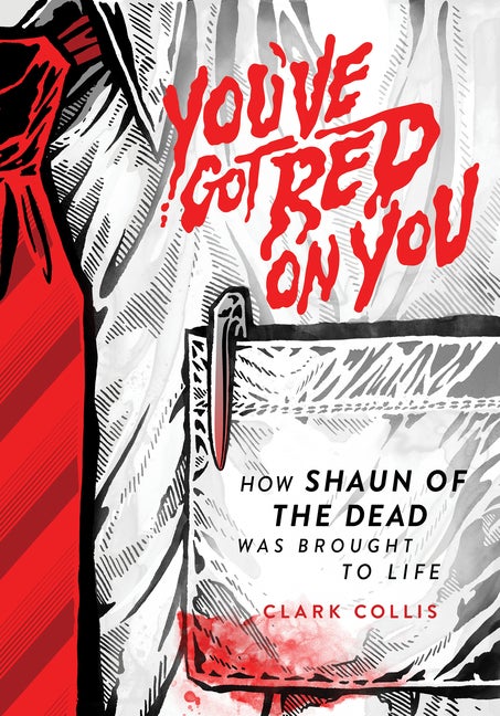 Item #306512 You've Got Red on You: How Shaun of the Dead Was Brought to Life. Clark Collis