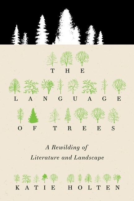 Item #296258 The Language of Trees: A Rewilding of Literature and Landscape. Katie Holten.