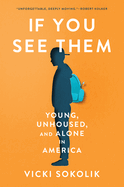 Item #316281 If You See Them: Young, Unhoused, and Alone in America. Vicki Sokolik