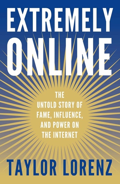 Item #313814 Extremely Online: The Untold Story of Fame, Influence, and Power on the Internet....