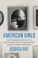 Item #319229 American Girls: One Woman's Journey into the Islamic State and Her Sister's Fight to...