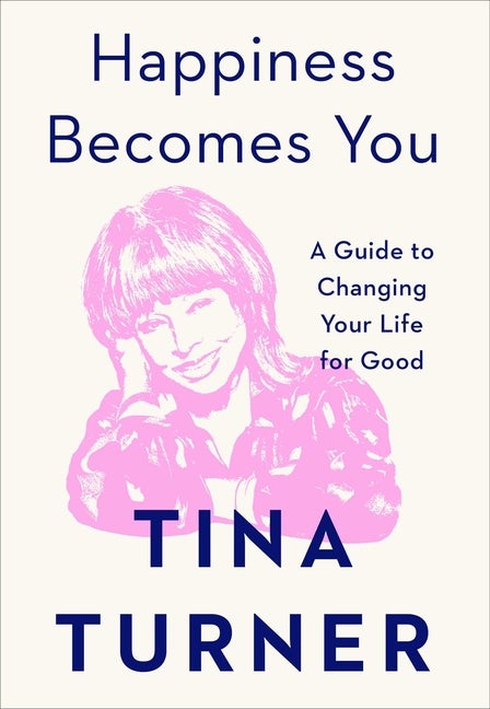 Item #403131 Happiness Becomes You: A Guide to Changing Your Life for Good. Tina Turner