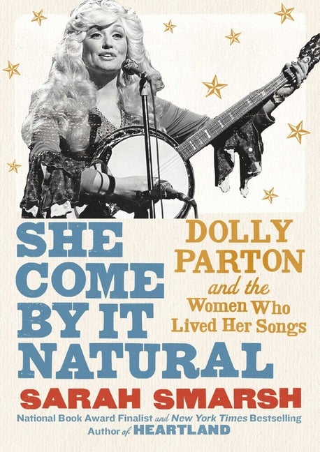 Item #323298 She Come By It Natural: Dolly Parton and the Women Who Lived Her Songs. Sarah Smarsh