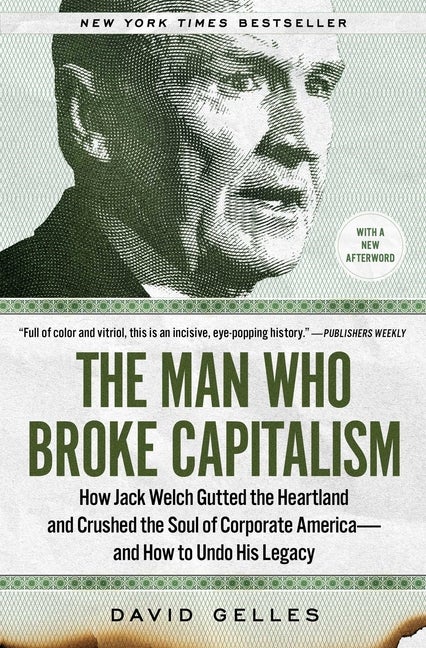 Item #298231 The Man Who Broke Capitalism: How Jack Welch Gutted the Heartland and Crushed the...
