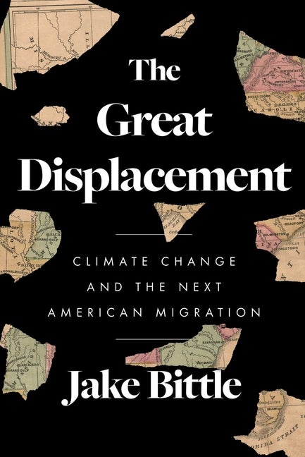 Item #293954 The Great Displacement: Climate Change and the Next American Migration. Jake Bittle