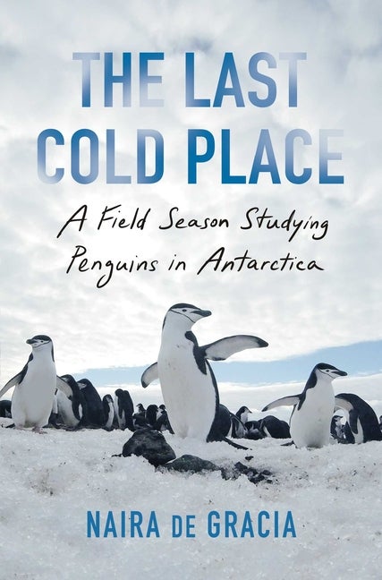 Item #294332 The Last Cold Place: A Field Season Studying Penguins in Antarctica. Naira de Gracia