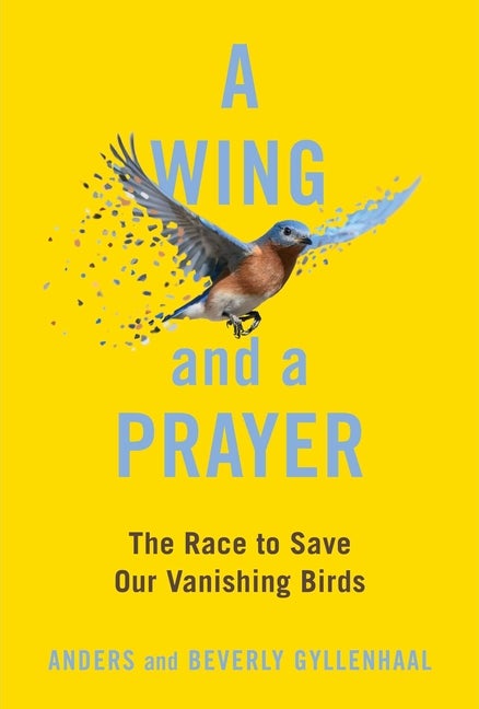 Item #296381 A Wing and a Prayer: The Race to Save Our Vanishing Birds. Anders Gyllenhaal,...