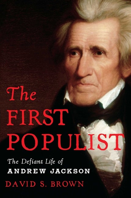 Item #307668 The First Populist: The Defiant Life of Andrew Jackson. David S. Brown