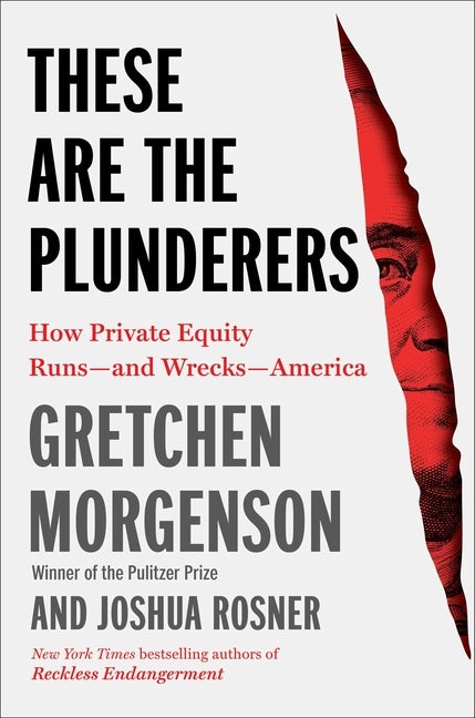 Item #297164 These Are the Plunderers: How Private Equity Runs―and Wrecks―America. Gretchen...