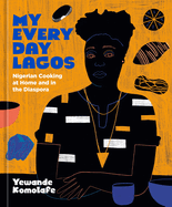 Item #314941 My Everyday Lagos: Nigerian Cooking at Home and in the Diaspora [A Cookbook]....