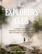 Item #311104 The Explorers Club: A Visual Journey Through the Past, Present, and Future of...