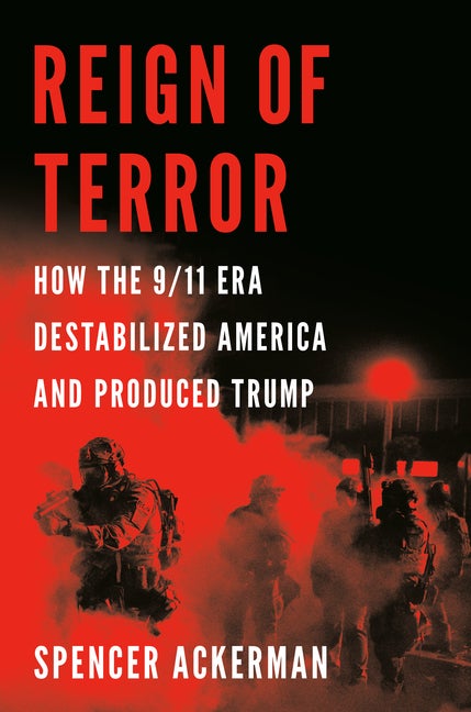 Item #321580 Reign of Terror: How the 9/11 Era Destabilized America and Produced Trump. Spencer...