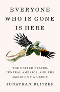 Item #316673 Everyone Who Is Gone Is Here: The United States, Central America, and the Making of...