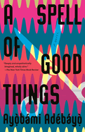 Item #317186 A Spell of Good Things: A novel. Ayobami Adebayo