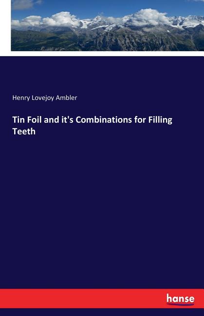 Item #209756 Tin Foil and Its Combinations for Filling Teeth. Henry Lovejoy Ambler